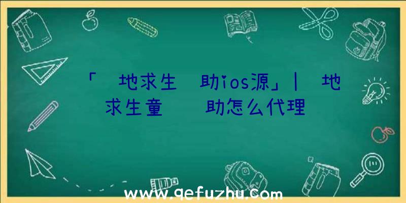 「绝地求生辅助ios源」|绝地求生童话辅助怎么代理